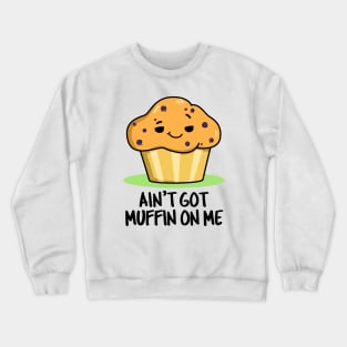 Ain't Got Muffin On Me Cute Muffin Pun Crewneck Sweatshirt